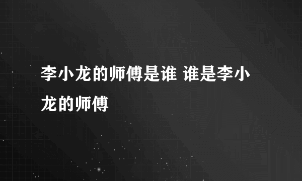 李小龙的师傅是谁 谁是李小龙的师傅