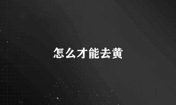 怎么才能去黄