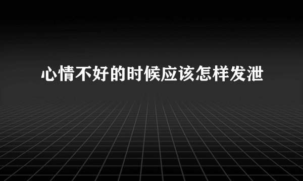 心情不好的时候应该怎样发泄