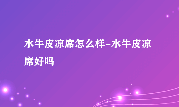 水牛皮凉席怎么样-水牛皮凉席好吗
