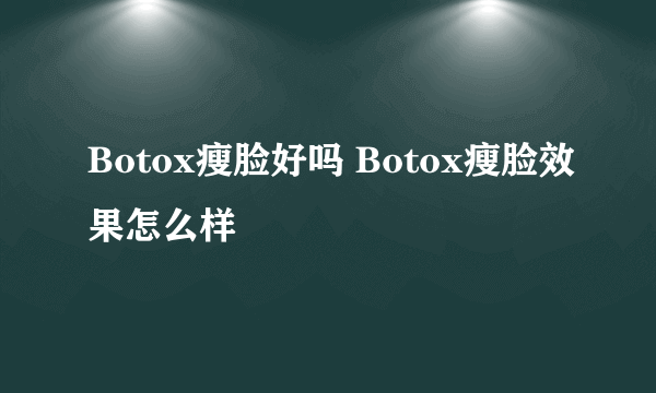 Botox瘦脸好吗 Botox瘦脸效果怎么样