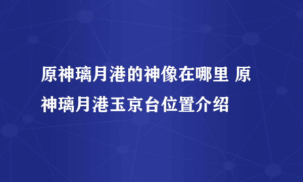 原神璃月港的神像在哪里 原神璃月港玉京台位置介绍