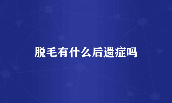 脱毛有什么后遗症吗