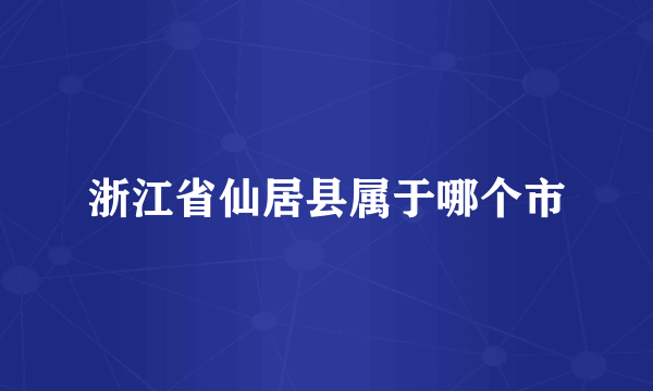 浙江省仙居县属于哪个市