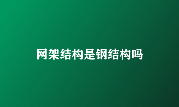 网架结构是钢结构吗