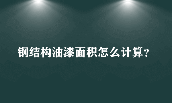 钢结构油漆面积怎么计算？