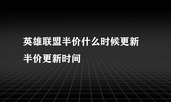 英雄联盟半价什么时候更新 半价更新时间