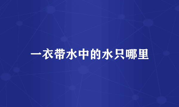 一衣带水中的水只哪里