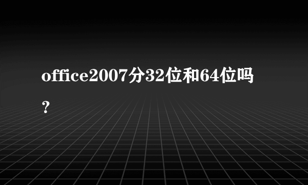 office2007分32位和64位吗？