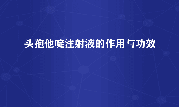 头孢他啶注射液的作用与功效