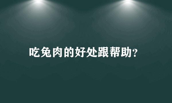 吃兔肉的好处跟帮助？