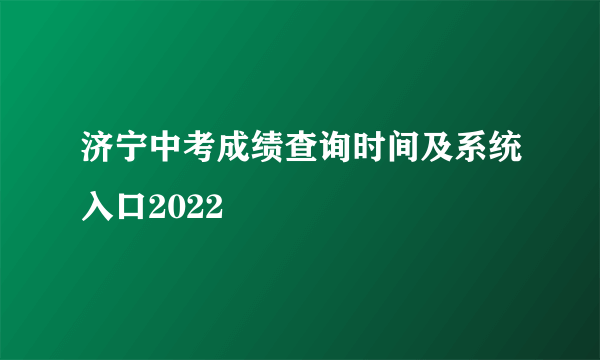 济宁中考成绩查询时间及系统入口2022