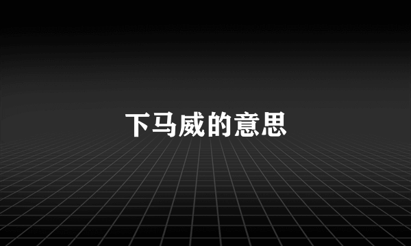 下马威的意思