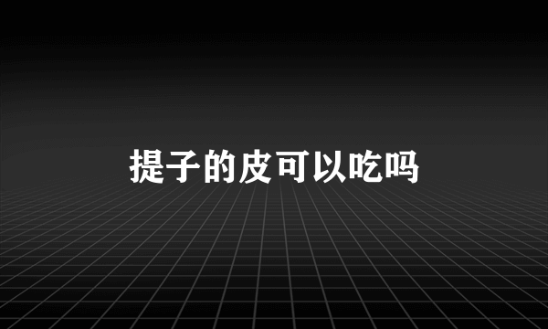 提子的皮可以吃吗