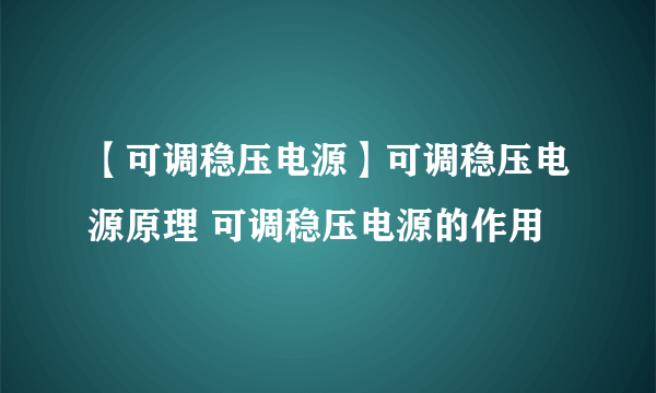 【可调稳压电源】可调稳压电源原理 可调稳压电源的作用