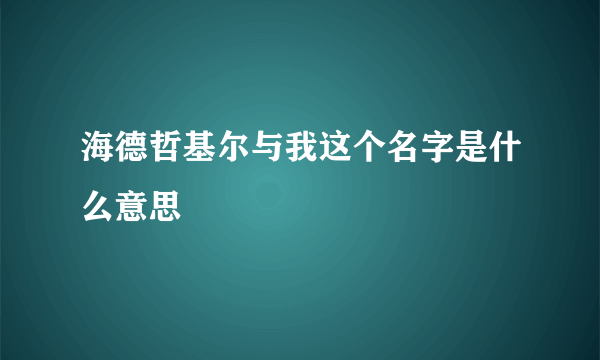 海德哲基尔与我这个名字是什么意思