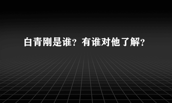 白青刚是谁？有谁对他了解？