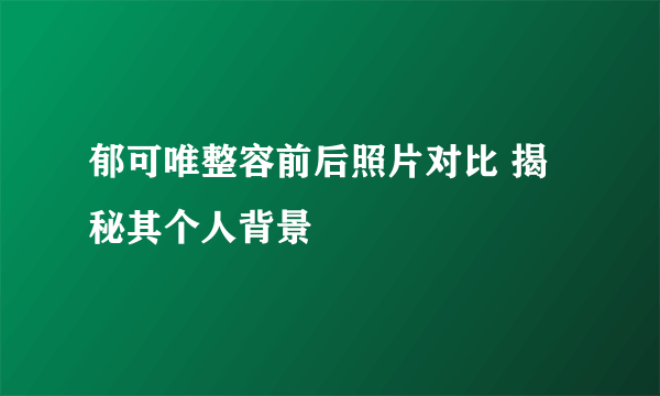 郁可唯整容前后照片对比 揭秘其个人背景