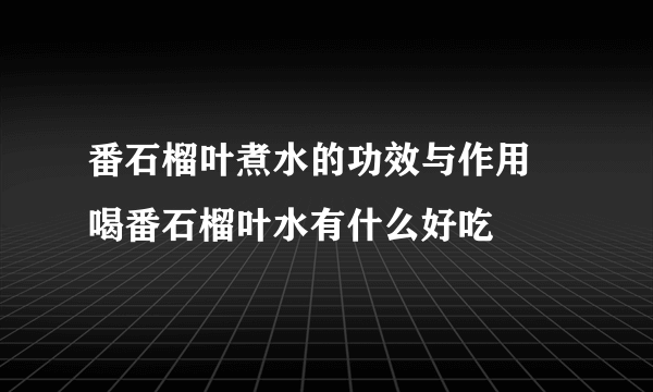 番石榴叶煮水的功效与作用 喝番石榴叶水有什么好吃