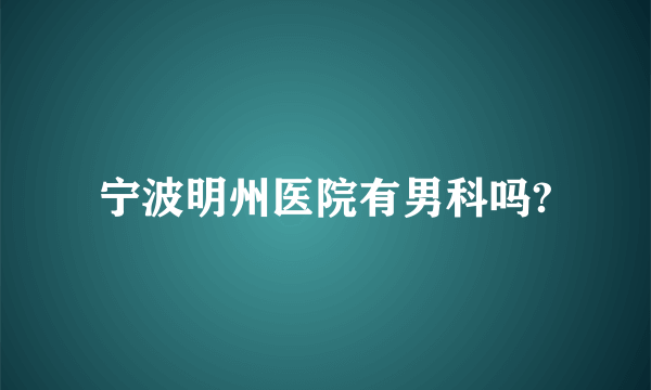 宁波明州医院有男科吗?