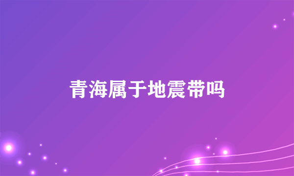 青海属于地震带吗