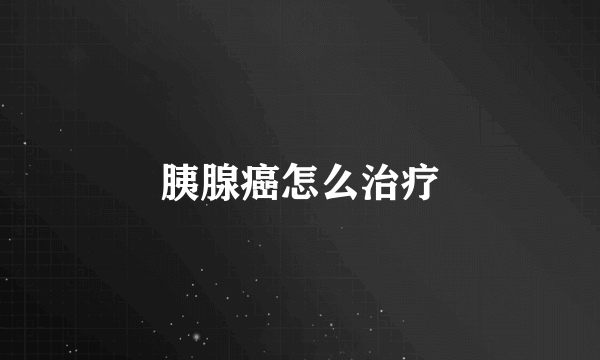 胰腺癌怎么治疗