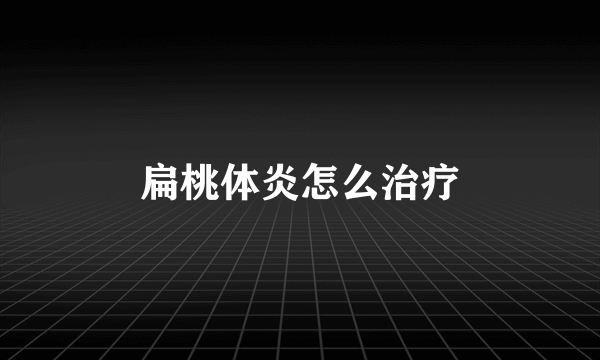 扁桃体炎怎么治疗