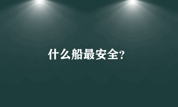 什么船最安全？
