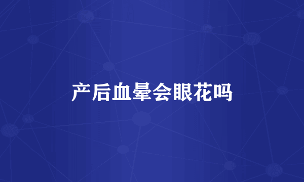 产后血晕会眼花吗