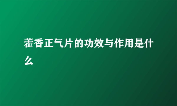 藿香正气片的功效与作用是什么