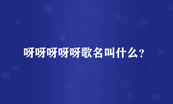 呀呀呀呀呀歌名叫什么？