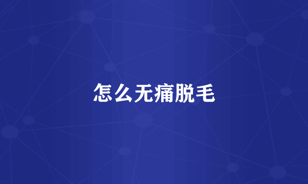 怎么无痛脱毛