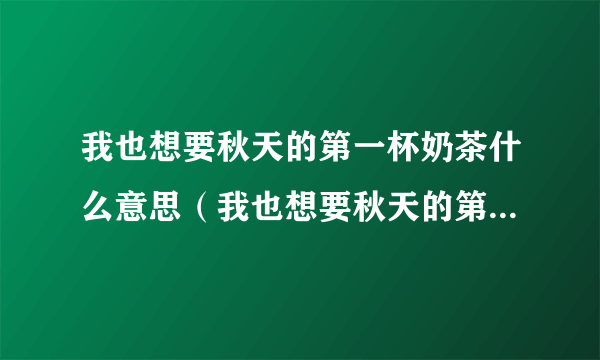 我也想要秋天的第一杯奶茶什么意思（我也想要秋天的第一杯奶茶图片）