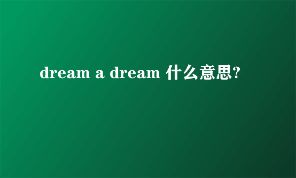 dream a dream 什么意思?