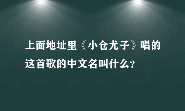 上面地址里《小仓尤子》唱的这首歌的中文名叫什么？