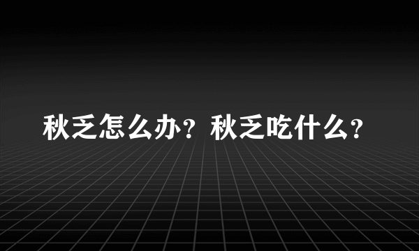 秋乏怎么办？秋乏吃什么？
