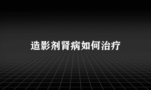 造影剂肾病如何治疗