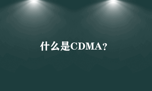 什么是CDMA？