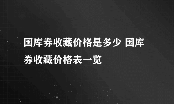 国库券收藏价格是多少 国库券收藏价格表一览