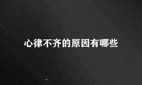 心律不齐的原因有哪些