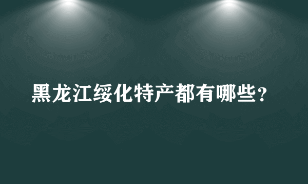 黑龙江绥化特产都有哪些？
