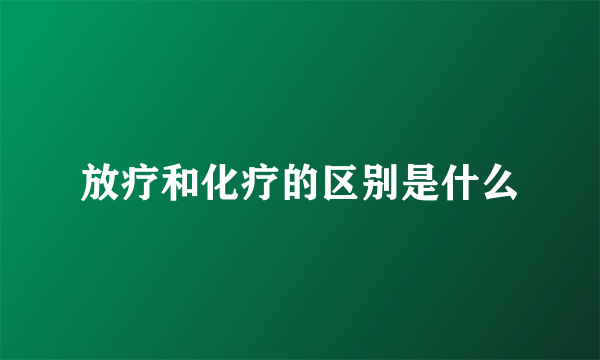 放疗和化疗的区别是什么