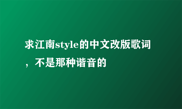 求江南style的中文改版歌词，不是那种谐音的