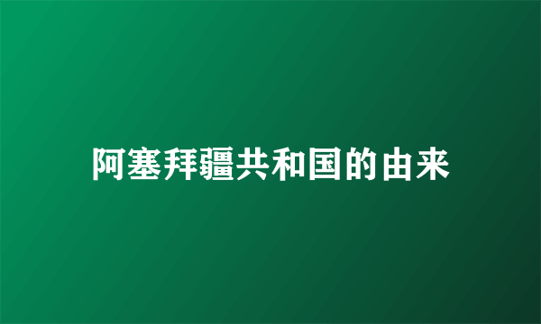阿塞拜疆共和国的由来