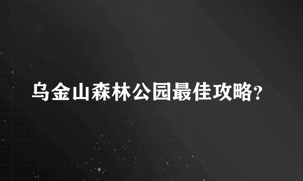 乌金山森林公园最佳攻略？