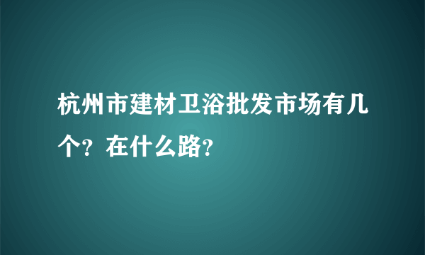 杭州市建材卫浴批发市场有几个？在什么路？