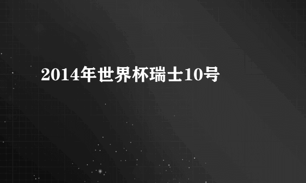 2014年世界杯瑞士10号