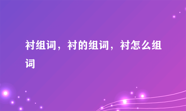 衬组词，衬的组词，衬怎么组词