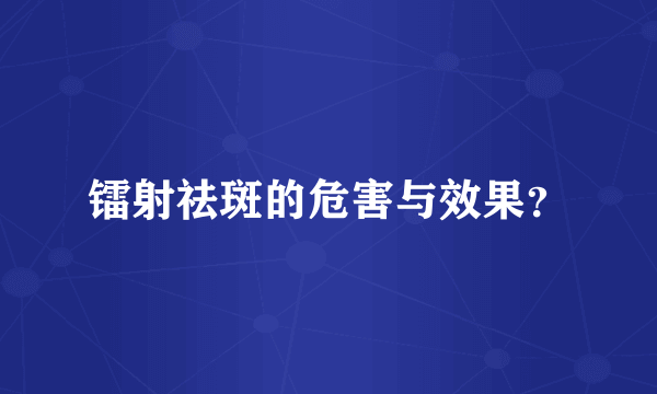 镭射祛斑的危害与效果？