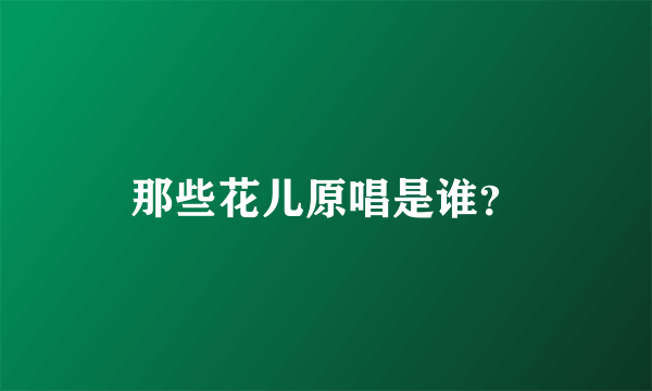 那些花儿原唱是谁？